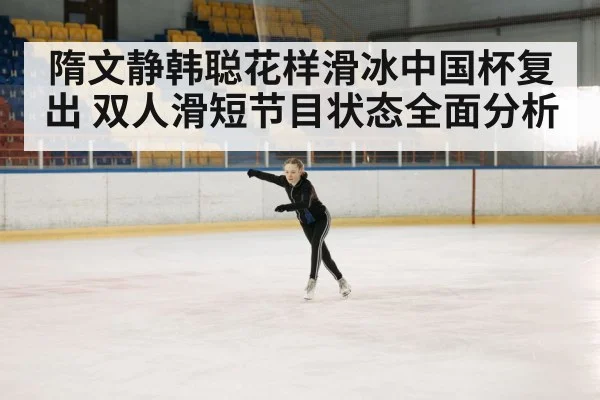 隋文静韩聪花样滑冰中国杯复出 双人滑短节目状态全面分析