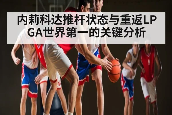 内莉科达推杆状态与重返LPGA世界第一的关键分析