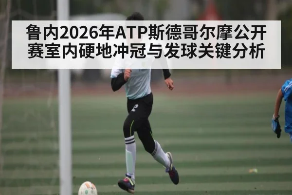 鲁内2026年ATP斯德哥尔摩公开赛室内硬地冲冠与发球关键分析