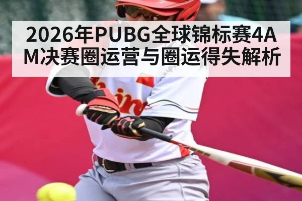 2026年PUBG全球锦标赛4AM决赛圈运营与圈运得失解析